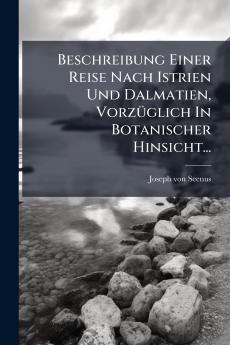 Beschreibung Einer Reise Nach Istrien Und Dalmatien VorzÃ1/4glich In Botanischer Hinsicht...