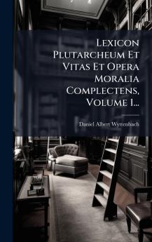 Lexicon Plutarcheum Et Vitas Et Opera Moralia Complectens Volume 1...