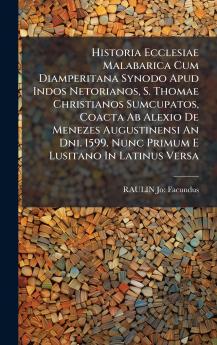 Historia Ecclesiae Malabarica Cum Diamperitana Synodo Apud Indos Netorianos S. Thomae Christianos Sumcupatos Coacta Ab Alexio De Menezes Augustinensi An Dni. 1599. Nunc Primum E Lusitano In Latinus Versa