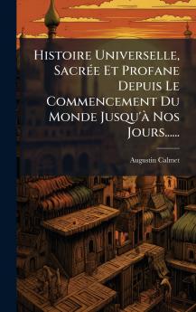 Histoire Universelle SacrÃ(c)e Et Profane Depuis Le Commencement Du Monde Jusqu'Ã Nos Jours......