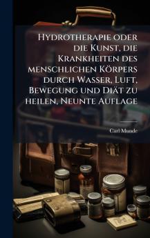 Hydrotherapie oder die Kunst die Krankheiten des menschlichen Körpers durch Wasser Luft Bewegung und Diät zu heilen Neunte Auflage