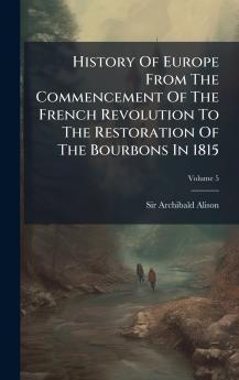 History Of Europe From The Commencement Of The French Revolution To The Restoration Of The Bourbons In 1815