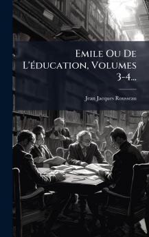 Emile Ou De L'Ã(c)ducation Volumes 3-4...