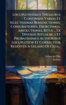 Locupletissimus Thesaurus Continens Varias Et Selectissimas Benedictiones Conjurationes Exorcismos Absolutiones Ritus ... Ex Diversis Ritualibus Et Probatissimus Authoribus Locupletior Et Correctior Redditus A Gelasio Di Cilia...