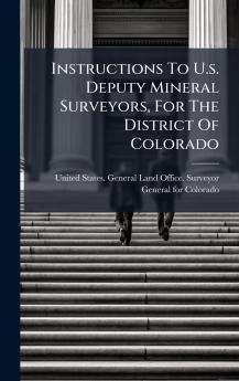 Instructions To U.s. Deputy Mineral Surveyors For The District Of Colorado