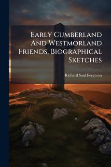 Early Cumberland And Westmorland Friends Biographical Sketches