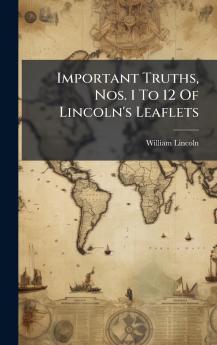 Important Truths Nos. 1 To 12 Of Lincoln's Leaflets