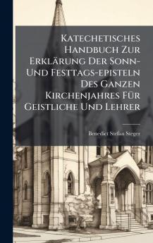 Katechetisches Handbuch Zur Erklärung Der Sonn- Und Festtags-episteln Des Ganzen Kirchenjahres FÃ1/4r Geistliche Und Lehrer