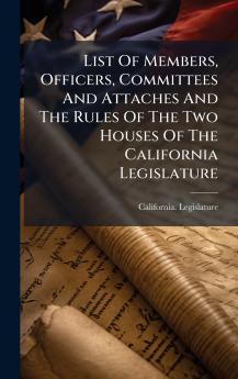 List Of Members Officers Committees And Attaches And The Rules Of The Two Houses Of The California Legislature