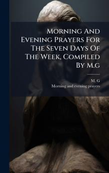 Morning And Evening Prayers For The Seven Days Of The Week Compiled By M.g