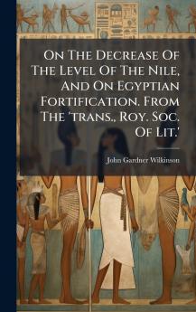 On The Decrease Of The Level Of The Nile And On Egyptian Fortification. From The 'trans. Roy. Soc. Of Lit.'