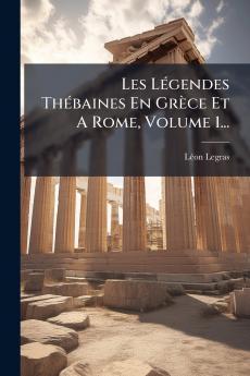 Les LÃ(c)gendes ThÃ(c)baines En Grèce Et A Rome Volume 1...