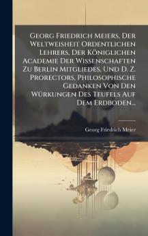 Georg Friedrich Meiers Der Weltweisheit Ordentlichen Lehrers Der Königlichen Academie Der Wissenschaften Zu Berlin Mitgliedes Und D. Z. Prorectors Philosophische Gedanken Von Den WÃ1/4rkungen Des Teufels Auf Dem Erdboden...