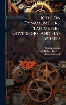 Notes On Dynamometers Planimeters Governors And Fly-wheels