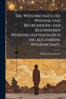 Wissenschaft des Wissens und BegrÃ1/4ndung der besonderen Wissenschaften durch die allgemeine Wissenschaft.