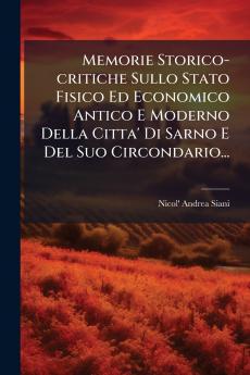 Memorie Storico-critiche Sullo Stato Fisico Ed Economico Antico E Moderno Della Citta' Di Sarno E Del Suo Circondario...