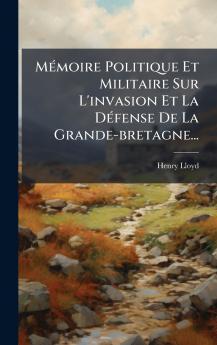 MÃ(c)moire Politique Et Militaire Sur L'invasion Et La DÃ(c)fense De La Grande-bretagne...