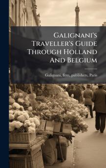 Galignani's Traveller's Guide Through Holland And Belgium