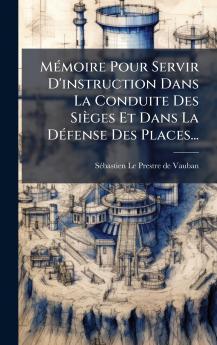 MÃ(c)moire Pour Servir D'instruction Dans La Conduite Des Sièges Et Dans La DÃ(c)fense Des Places...