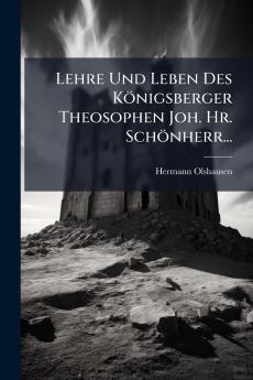 Lehre Und Leben Des Königsberger Theosophen Joh. Hr. Schönherr...