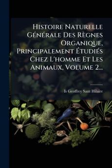Histoire Naturelle GÃ(c)nÃ(c)rale Des Règnes Organique Principalement ÃtudiÃ(c)s Chez L'homme Et Les Animaux Volume 2...