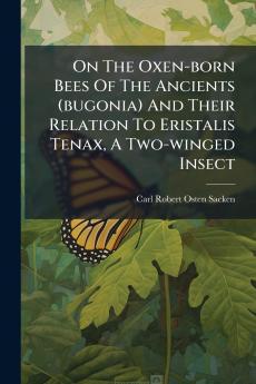 On The Oxen-born Bees Of The Ancients (bugonia) And Their Relation To Eristalis Tenax A Two-winged Insect