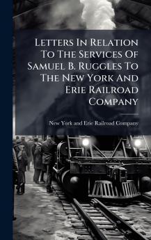Letters In Relation To The Services Of Samuel B. Ruggles To The New York And Erie Railroad Company