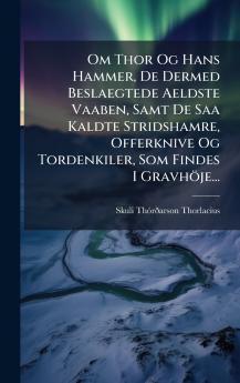 Om Thor Og Hans Hammer De Dermed Beslaegtede Aeldste Vaaben Samt De Saa Kaldte Stridshamre Offerknive Og Tordenkiler Som Findes I Gravhöje...