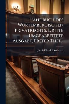 Handbuch des WÃ1/4rtembergischen Privatrechts Dritte umgearbeitete Ausgabe Erster Theil.