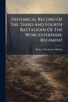 Historical Record Of The Third And Fourth Battalions Of The Worcestershire Regiment