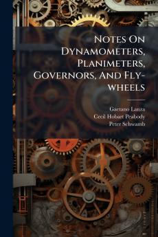 Notes On Dynamometers Planimeters Governors And Fly-wheels