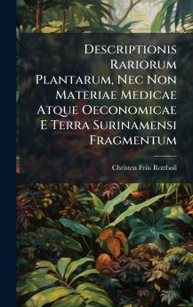Descriptionis Rariorum Plantarum Nec Non Materiae Medicae Atque Oeconomicae E Terra Surinamensi Fragmentum