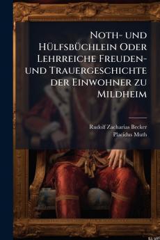 Noth- und HÃ1/4lfsbÃ1/4chlein Oder Lehrreiche Freuden- und Trauergeschichte der Einwohner zu Mildheim