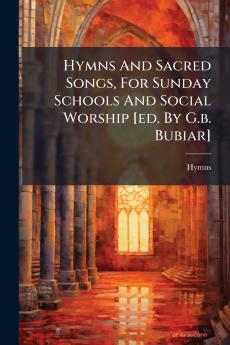 Hymns And Sacred Songs For Sunday Schools And Social Worship [ed. By G.b. Bubiar]
