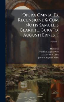 Opera Omnia Ex Recensione & Cum Notis Samuelis Clarkii ... Cura Jo. Augusti Ernesti