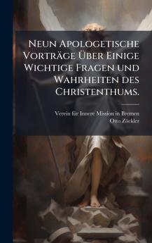 Neun Apologetische Vorträge Ã&#156;ber Einige Wichtige Fragen und Wahrheiten des Christenthums.