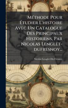 MÃ(c)thode Pour Ã&#137;tudier L'histoire Avec Un Catalogue Des Principaux Historiens Par Nicolas Lenglet-dufresnoy...
