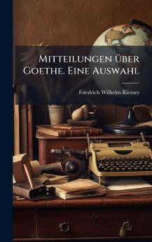 Mitteilungen Ã1/4ber Goethe. Eine Auswahl