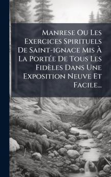 Manrese Ou Les Exercices Spirituels De Saint-ignace Mis Ã&#128; La PortÃ(c)e De Tous Les Fidèles Dans Une Exposition Neuve Et Facile...