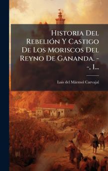 Historia Del RebeliÃ3n Y Castigo De Los Moriscos Del Reyno De Gananda. - - 1...