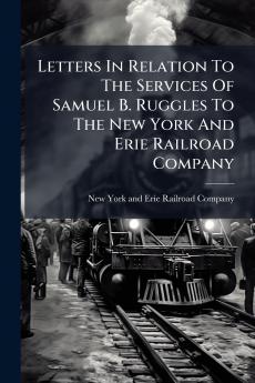 Letters In Relation To The Services Of Samuel B. Ruggles To The New York And Erie Railroad Company