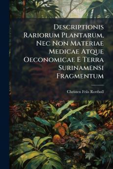 Descriptionis Rariorum Plantarum Nec Non Materiae Medicae Atque Oeconomicae E Terra Surinamensi Fragmentum