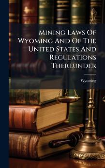 Mining Laws Of Wyoming And Of The United States And Regulations Thereunder