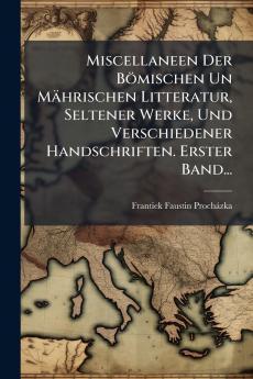 Miscellaneen Der Bömischen Un Mährischen Litteratur Seltener Werke Und Verschiedener Handschriften. Erster Band...