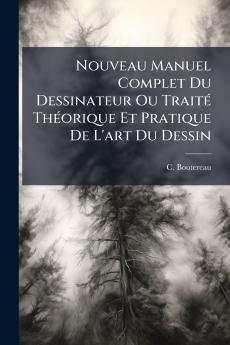 Nouveau Manuel Complet Du Dessinateur Ou TraitÃ(c) ThÃ(c)orique Et Pratique De L'art Du Dessin