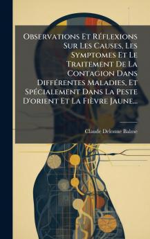Observations Et RÃ(c)flexions Sur Les Causes Les Symptomes Et Le Traitement De La Contagion Dans DiffÃ(c)rentes Maladies Et SpÃ(c)cialement Dans La Peste D'orient Et La Fièvre Jaune...