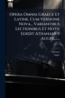Opera Omnia Graece Et Latine Cum Versione Nova... Variantibus Lectionibus Et Notis Edidit Athanasius Auger ......