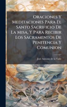 Oraciones Y Meditaciones Para El Santo Sacrificio De La Misa Y Para Recibir Los Sacramentos De Penitencia Y Comunion