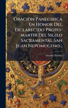 Oracion Panegirica En Honor Del Esclarecido Proto-martir Del Sigilo Sacramental San Juan Nepomuceno...