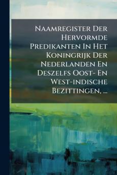 Naamregister Der Hervormde Predikanten In Het Koningrijk Der Nederlanden En Deszelfs Oost- En West-indische Bezittingen ...